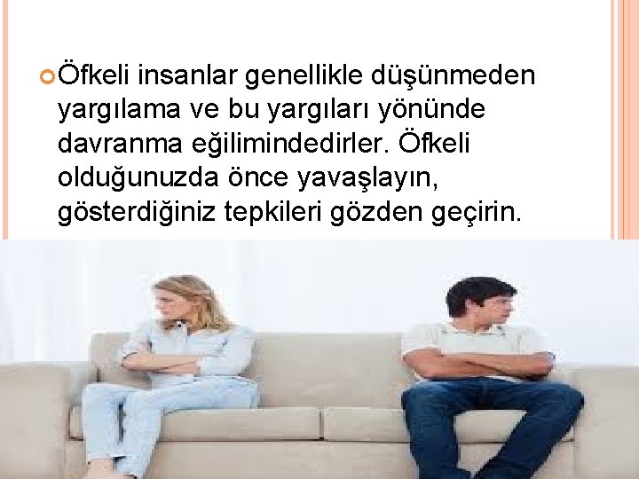  Öfkeli insanlar genellikle düşünmeden yargılama ve bu yargıları yönünde davranma eğilimindedirler. Öfkeli olduğunuzda