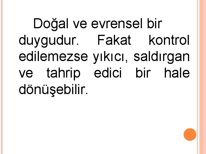 Doğal ve evrensel bir duygudur. Fakat kontrol edilemezse yıkıcı, saldırgan ve tahrip edici bir