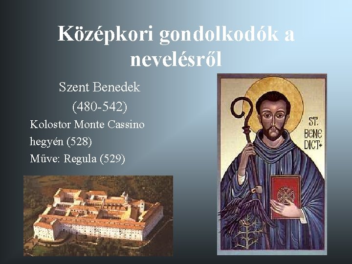 Középkori gondolkodók a nevelésről Szent Benedek (480 -542) Kolostor Monte Cassino hegyén (528) Műve: