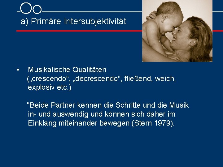 a) Primäre Intersubjektivität • Musikalische Qualitäten („crescendo“, „decrescendo“, fließend, weich, explosiv etc. ) "Beide