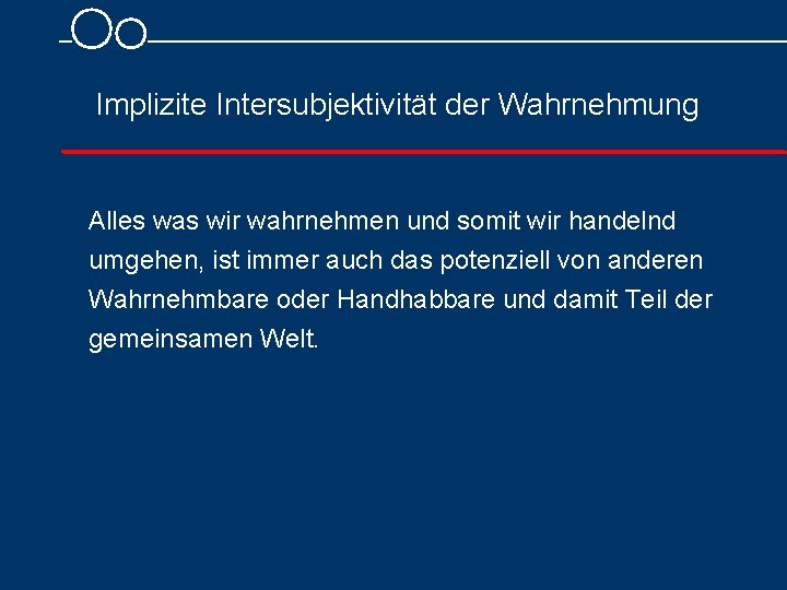 Implizite Intersubjektivität der Wahrnehmung Alles was wir wahrnehmen und somit wir handelnd umgehen, ist