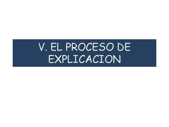 V. EL PROCESO DE EXPLICACION 