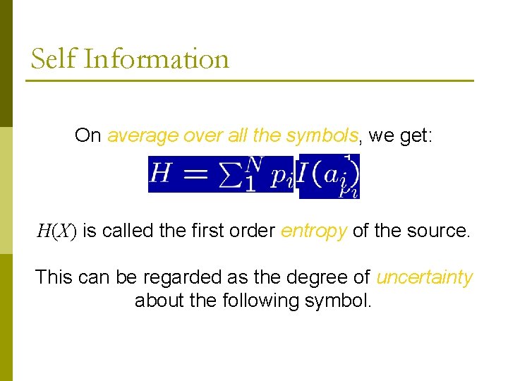 Self Information On average over all the symbols, we get: H(X) is called the