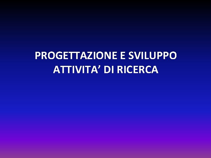 PROGETTAZIONE E SVILUPPO ATTIVITA’ DI RICERCA 