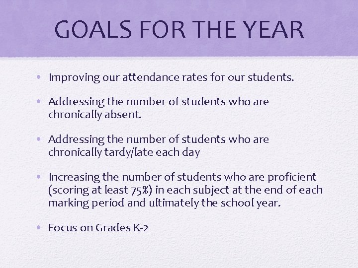 GOALS FOR THE YEAR • Improving our attendance rates for our students. • Addressing