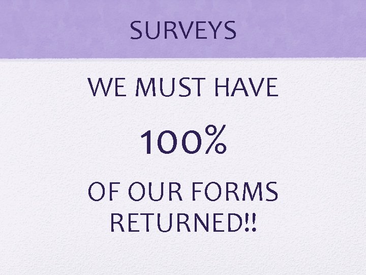 SURVEYS WE MUST HAVE 100% OF OUR FORMS RETURNED!! 