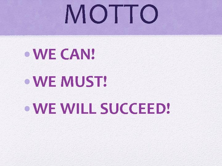 MOTTO • WE CAN! • WE MUST! • WE WILL SUCCEED! 