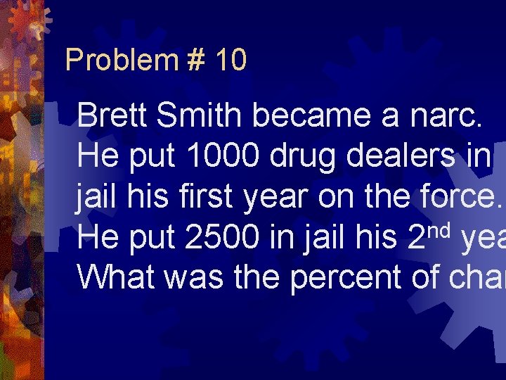 Problem # 10 Brett Smith became a narc. He put 1000 drug dealers in