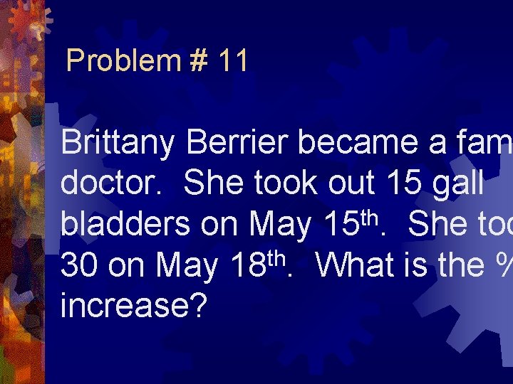 Problem # 11 Brittany Berrier became a fam doctor. She took out 15 gall