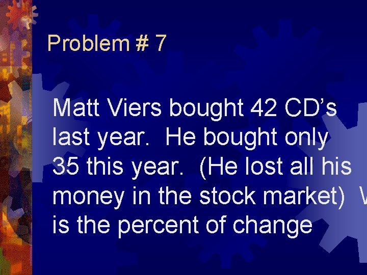 Problem # 7 Matt Viers bought 42 CD’s last year. He bought only 35