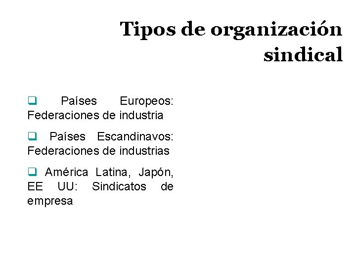 Tipos de organización sindical q Países Europeos: Federaciones de industria q Países Escandinavos: Federaciones