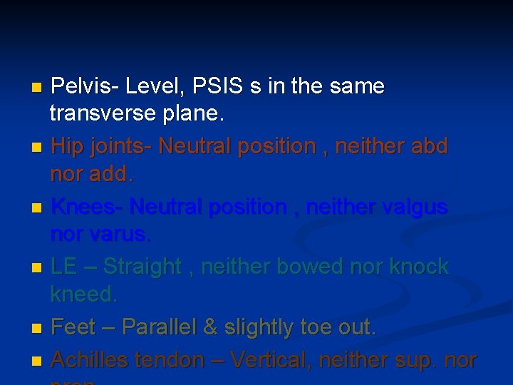 Pelvis- Level, PSIS s in the same transverse plane. n Hip joints- Neutral position