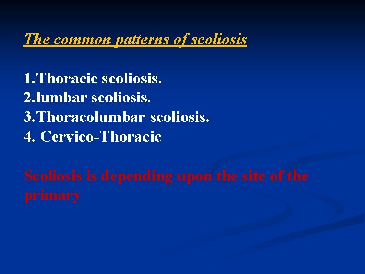 The common patterns of scoliosis 1. Thoracic scoliosis. 2. lumbar scoliosis. 3. Thoracolumbar scoliosis.