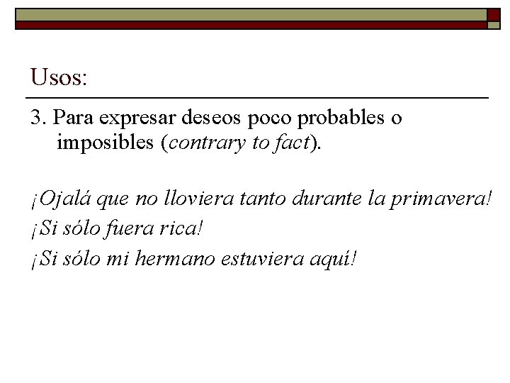 Usos: 3. Para expresar deseos poco probables o imposibles (contrary to fact). ¡Ojalá que