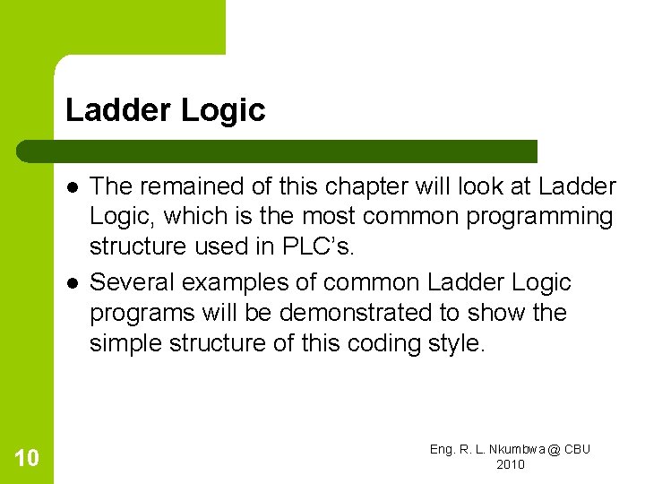 Ladder Logic l l 10 The remained of this chapter will look at Ladder