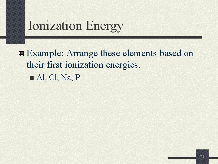 Ionization Energy Example: Arrange these elements based on their first ionization energies. n Al, Ionization Energy Example: Arrange these elements based on their first ionization energies. n Al,