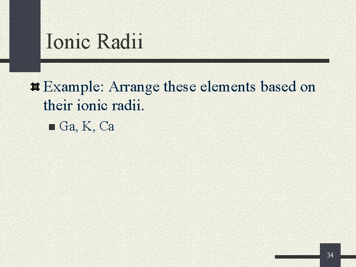Ionic Radii Example: Arrange these elements based on their ionic radii. n Ga, K,