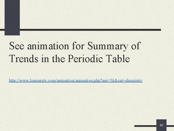 See animation for Summary of Trends in the Periodic Table http: //www. learnerstv. com/animation.