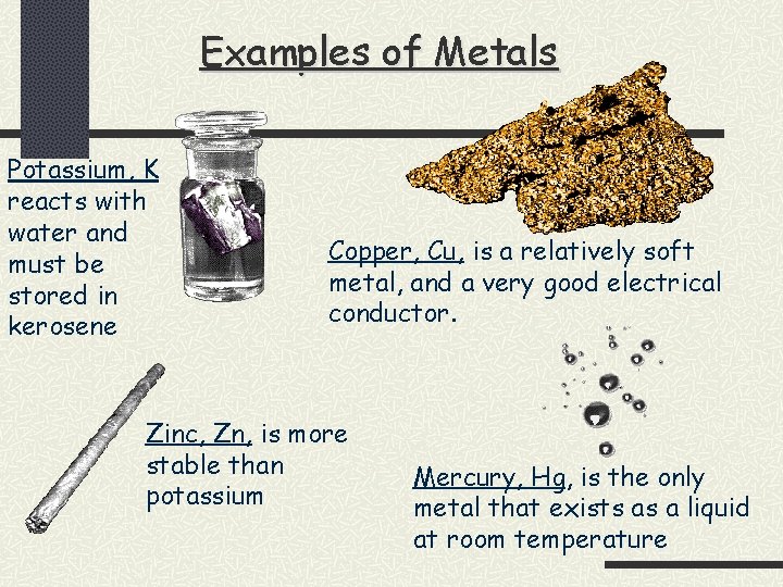 Examples of Metals Potassium, K reacts with water and must be stored in kerosene