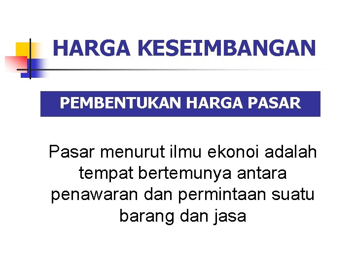 HARGA KESEIMBANGAN PEMBENTUKAN HARGA PASAR Pasar menurut ilmu ekonoi adalah tempat bertemunya antara penawaran