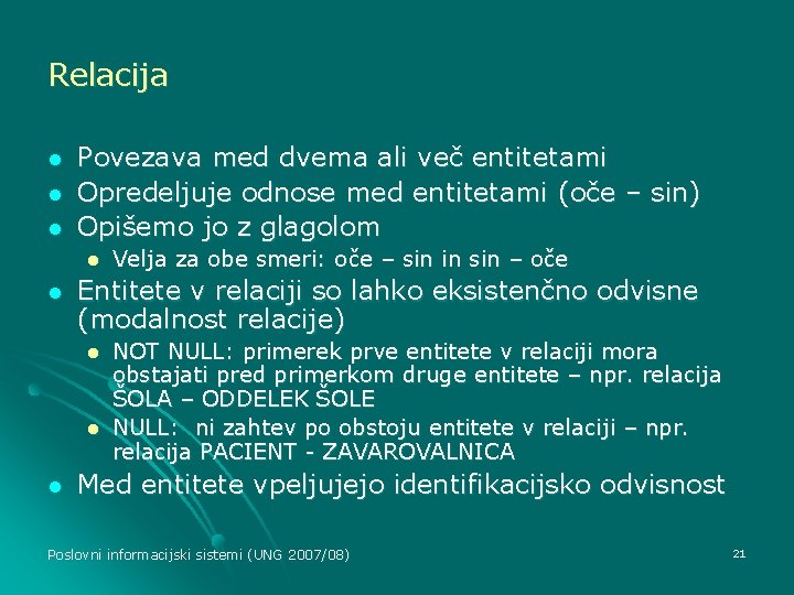 Relacija l l l Povezava med dvema ali več entitetami Opredeljuje odnose med entitetami