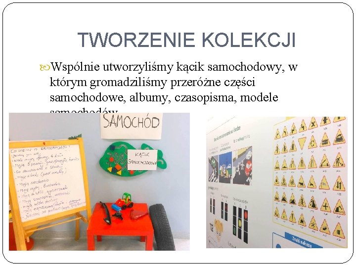 TWORZENIE KOLEKCJI Wspólnie utworzyliśmy kącik samochodowy, w którym gromadziliśmy przeróżne części samochodowe, albumy, czasopisma,