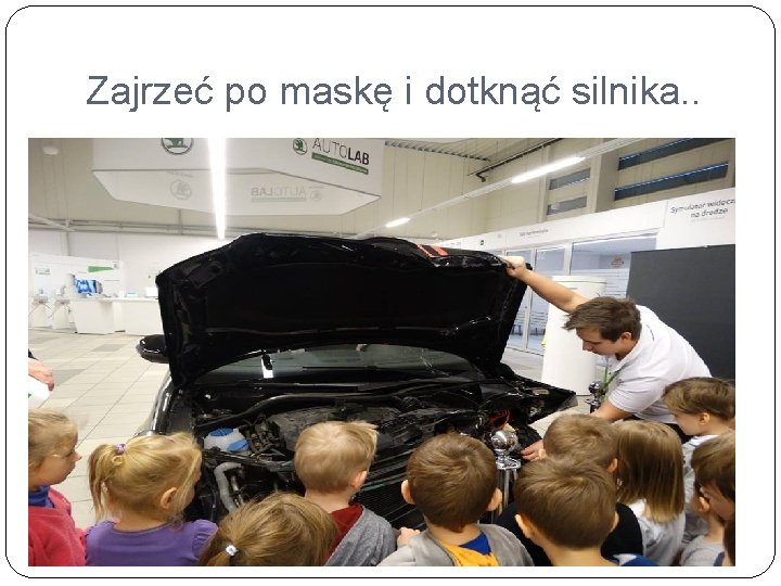 Zajrzeć po maskę i dotknąć silnika. . 