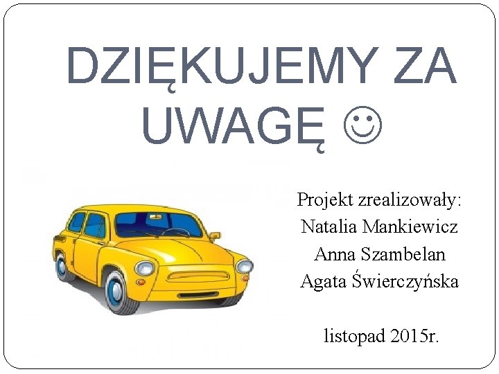DZIĘKUJEMY ZA UWAGĘ Projekt zrealizowały: Natalia Mankiewicz Anna Szambelan Agata Świerczyńska listopad 2015 r.