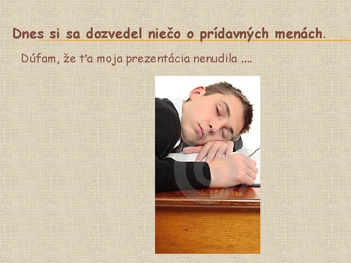 Dnes si sa dozvedel niečo o prídavných menách. Dúfam, že ťa moja prezentácia nenudila.