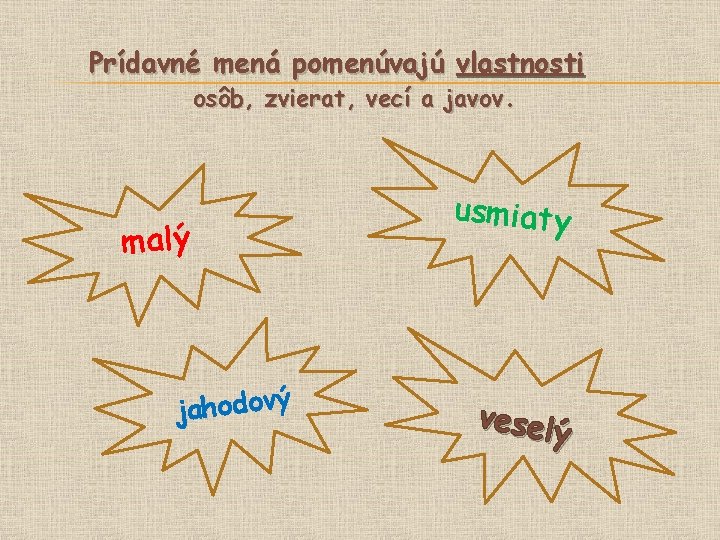 Prídavné mená pomenúvajú vlastnosti osôb, zvierat, vecí a javov. malý jahodový usmiaty veselý 