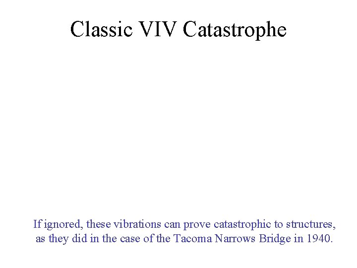 Classic VIV Catastrophe If ignored, these vibrations can prove catastrophic to structures, as they