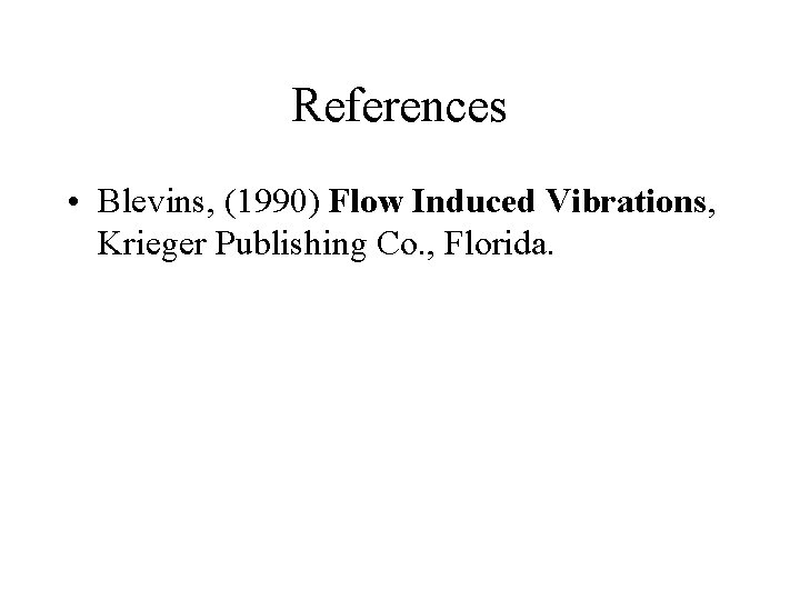 References • Blevins, (1990) Flow Induced Vibrations, Krieger Publishing Co. , Florida. 