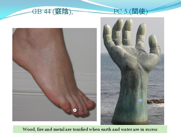 GB 44 (竅陰), PC 5 (間使) Wood, fire and metal are tonified when earth