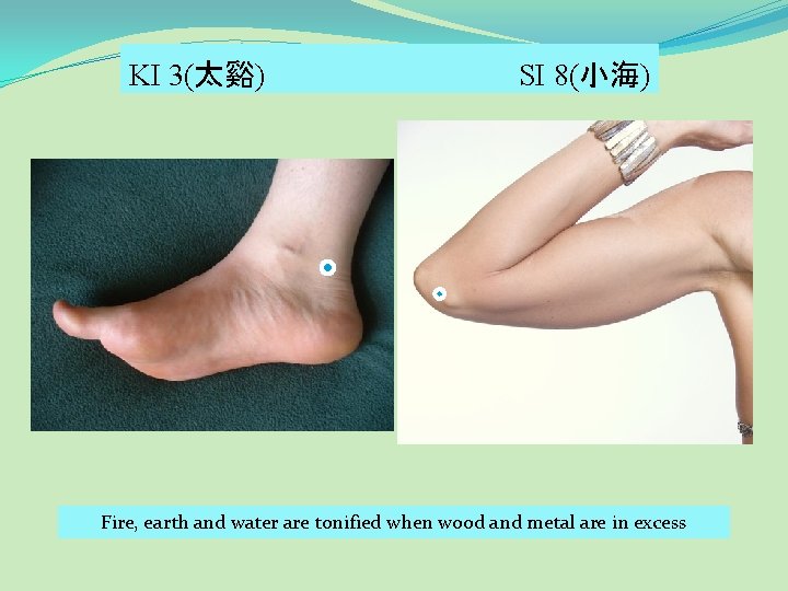 KI 3(太谿) SI 8(小海) Fire, earth and water are tonified when wood and metal