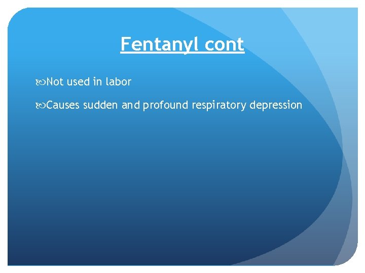 Fentanyl cont Not used in labor Causes sudden and profound respiratory depression 