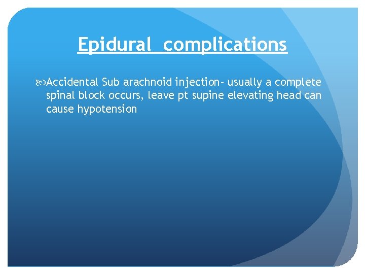 Epidural complications Accidental Sub arachnoid injection- usually a complete spinal block occurs, leave pt