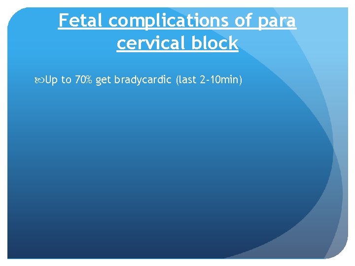 Fetal complications of para cervical block Up to 70% get bradycardic (last 2 -10