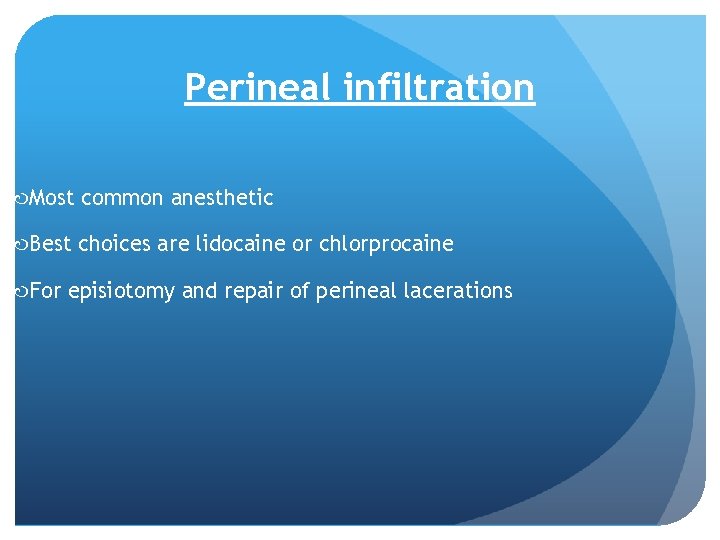 Perineal infiltration Most common anesthetic Best choices are lidocaine or chlorprocaine For episiotomy and