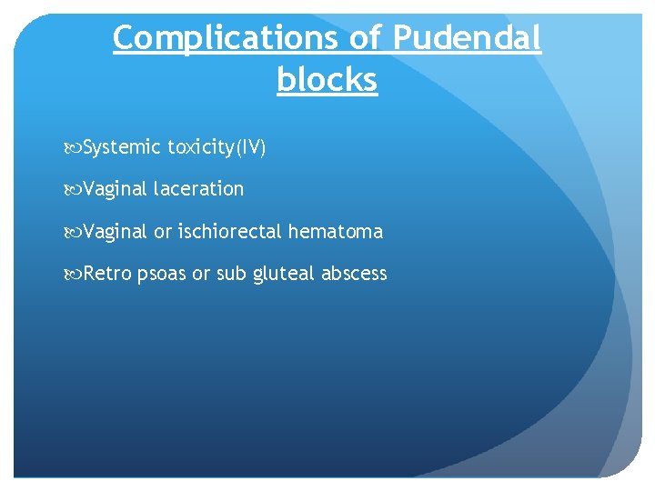 Complications of Pudendal blocks Systemic toxicity(IV) Vaginal laceration Vaginal or ischiorectal hematoma Retro psoas