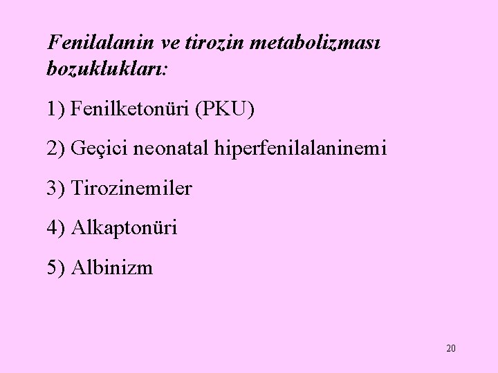 Fenilalanin ve tirozin metabolizması bozuklukları: 1) Fenilketonüri (PKU) 2) Geçici neonatal hiperfenilalaninemi 3) Tirozinemiler