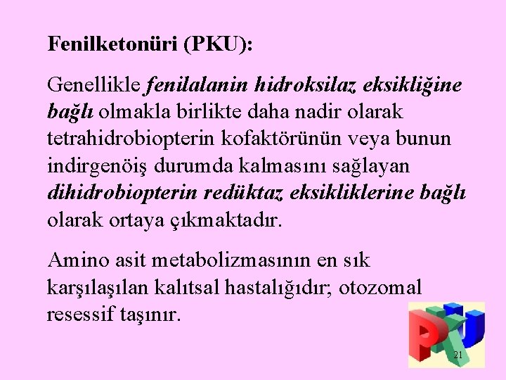 Fenilketonüri (PKU): Genellikle fenilalanin hidroksilaz eksikliğine bağlı olmakla birlikte daha nadir olarak tetrahidrobiopterin kofaktörünün