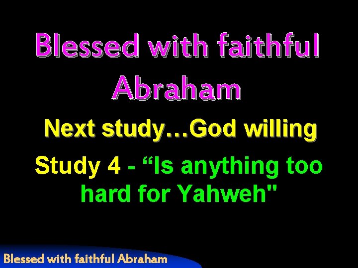 Blessed with faithful Abraham Next study…God willing Study 4 - “Is anything too hard