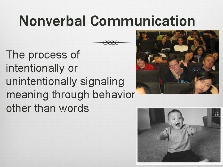 Nonverbal Communication The process of intentionally or unintentionally signaling meaning through behavior other than