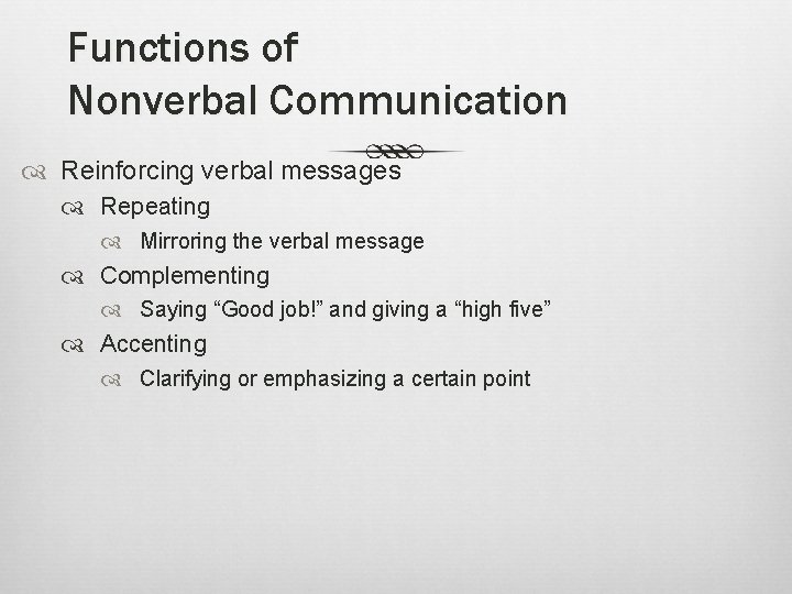Functions of Nonverbal Communication Reinforcing verbal messages Repeating Mirroring the verbal message Complementing Saying