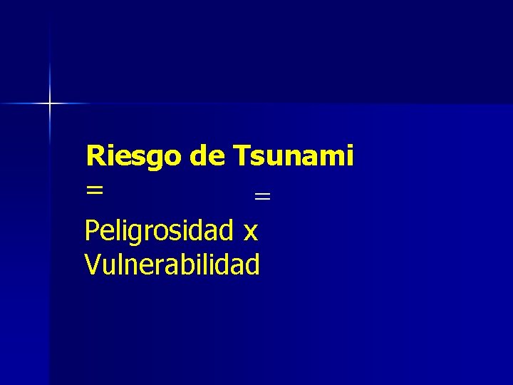 Riesgo de Tsunami = = Peligrosidad x Vulnerabilidad 