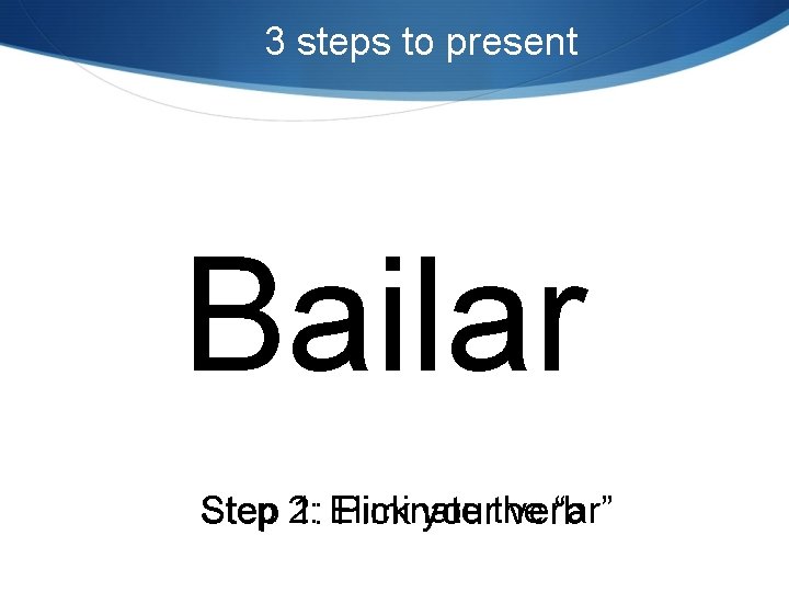 3 steps to present Bailar “ar” Step 2: 1: Eliminate Pick yourthe verb 