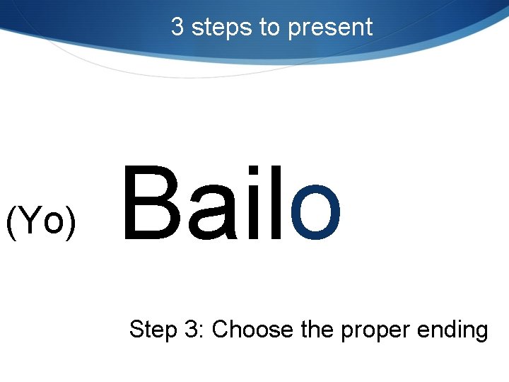 3 steps to present (Yo) Bailo Step 3: Choose the proper ending 