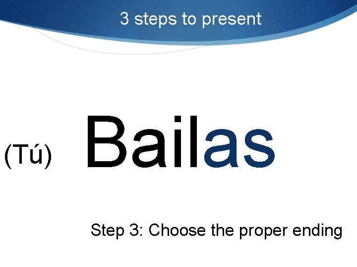 3 steps to present (Tú) Bailas Step 3: Choose the proper ending 