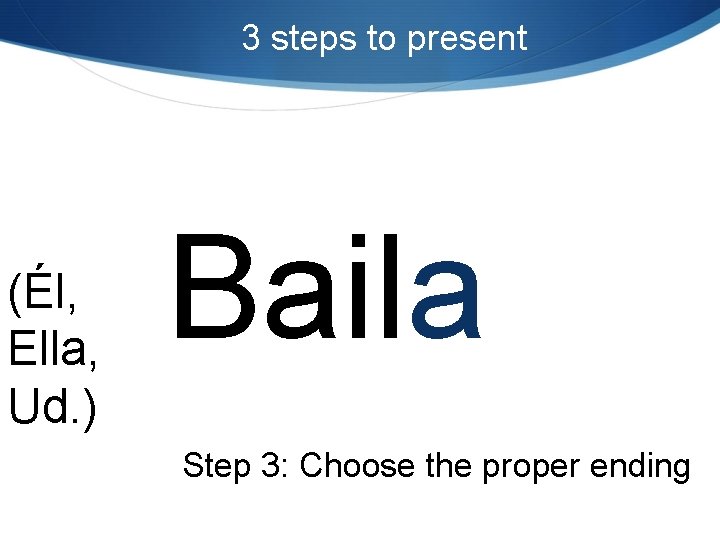 3 steps to present (Él, Ella, Ud. ) Baila Step 3: Choose the proper