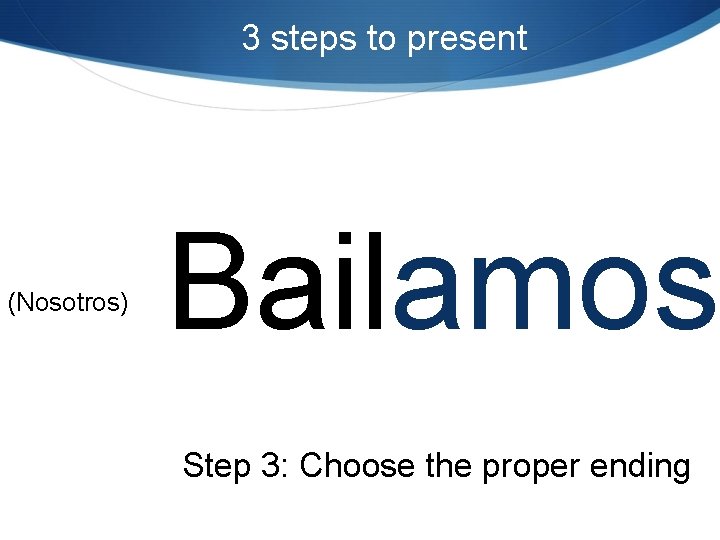 3 steps to present (Nosotros) Bailamos Step 3: Choose the proper ending 